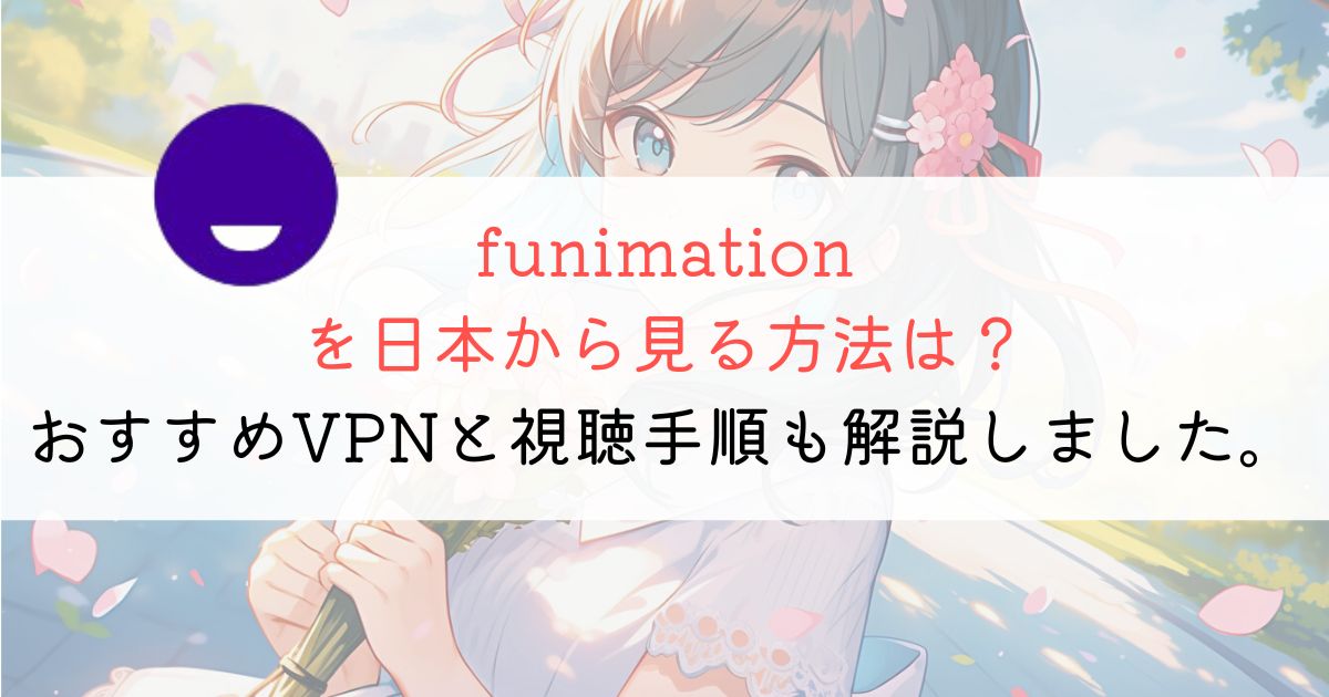 funimationを日本から見る方法は？おすすめVPNも紹介！