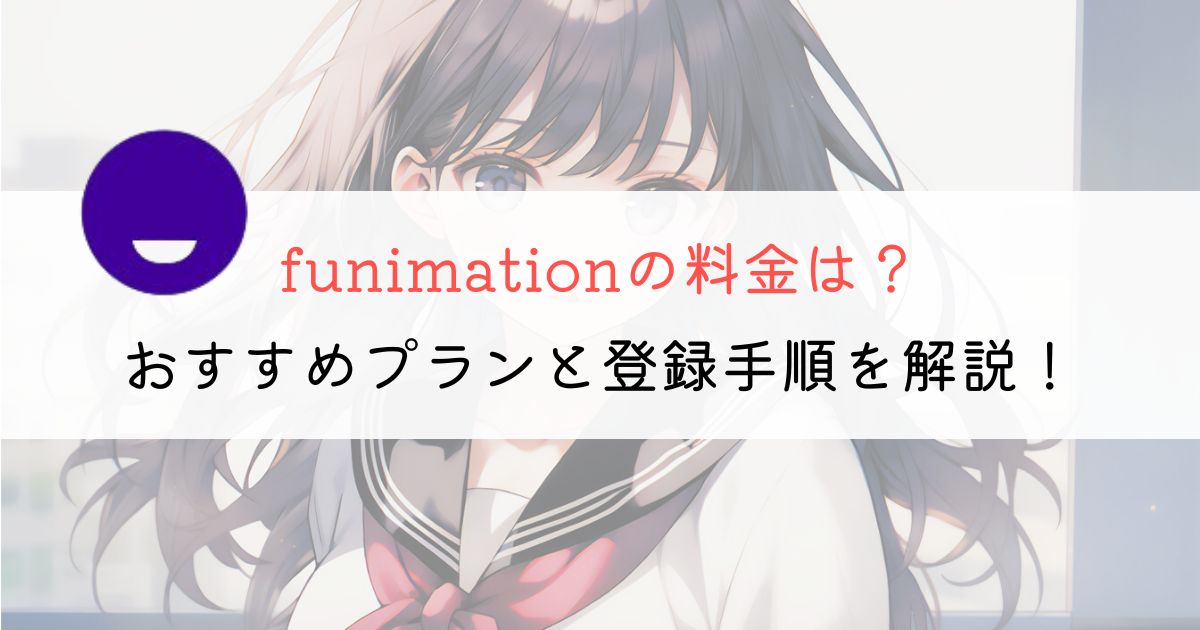 funimationの料金は？プランの違いや手順を解説しました