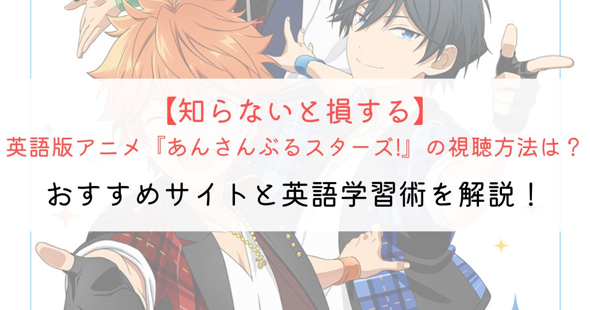 『あんさんぶるスターズ!』の英語タイトルと英語版アニメの視聴方法とは？