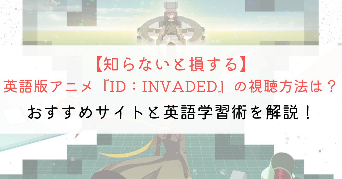 『イド:インヴェイデッド』の英語タイトルと英語版アニメの視聴方法とは？