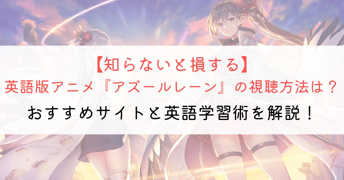 『アズールレーン』の英語タイトルと英語版アニメの視聴方法とは？