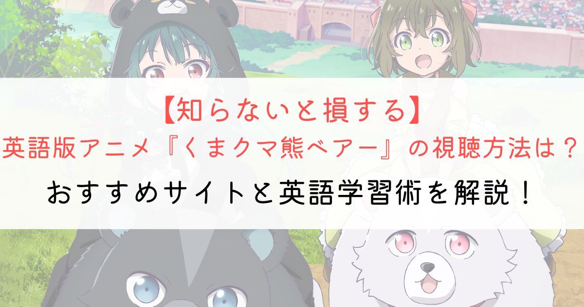 『くまクマ熊ベアー』の英語タイトルと英語版アニメの視聴方法とは？