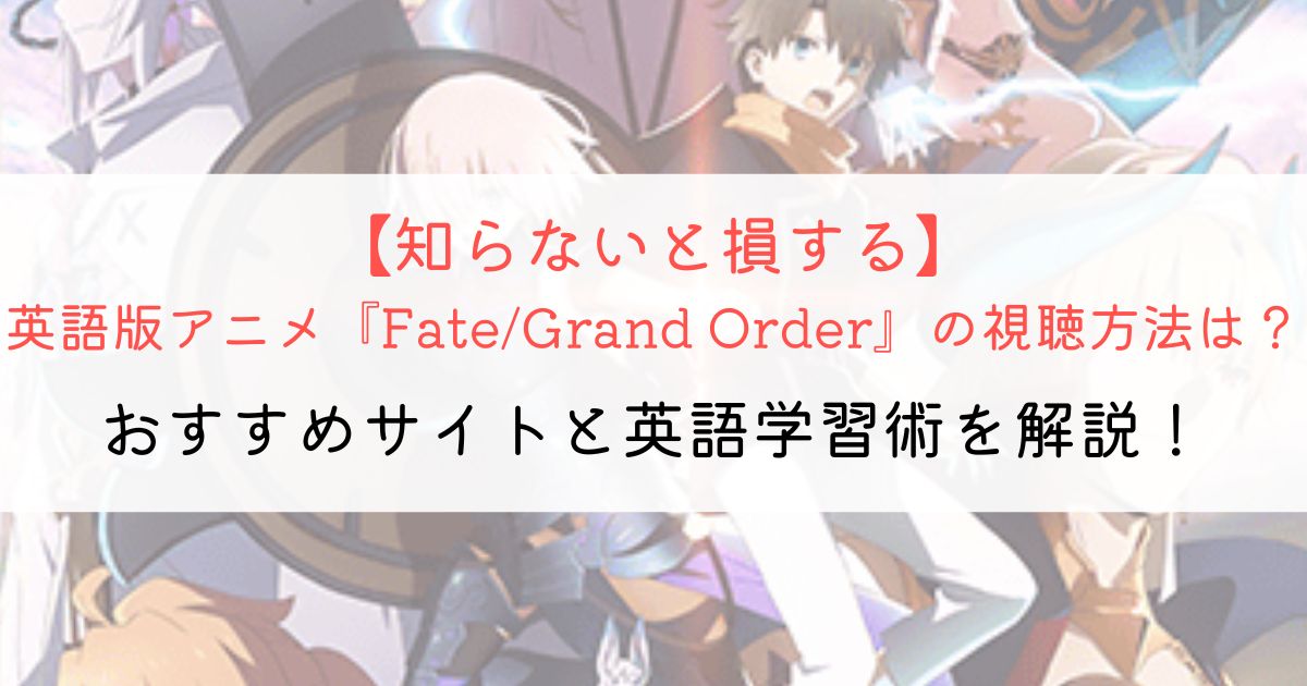 『Fate/Grand Order』の英語タイトルと英語版アニメの視聴方法とは？