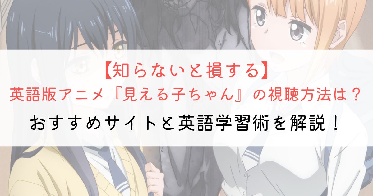 『見える子ちゃん』の英語タイトルと英語版アニメの視聴方法とは？